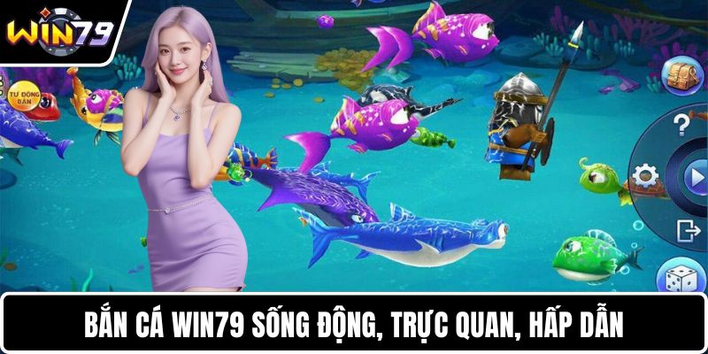Bắn cá WIN79 sống động, trực quan, hấp dẫn