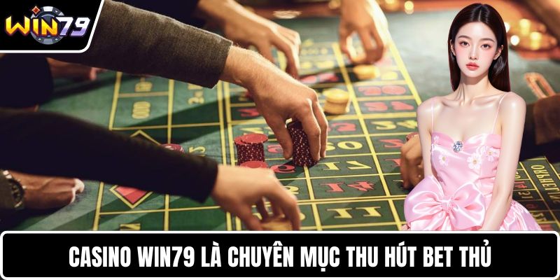 Casino WIN79 là chuyên mục thu hút bet thủ