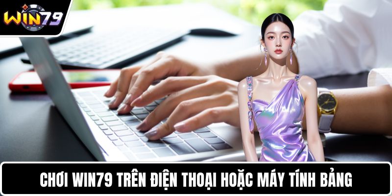 Chơi WIN79 trên điện thoại hoặc máy tính bảng
