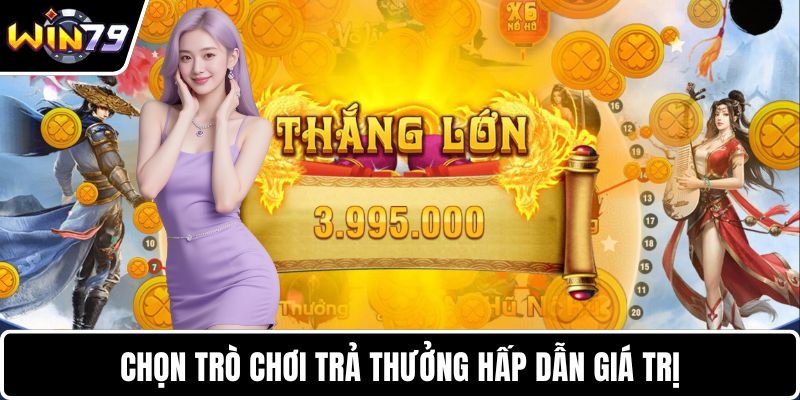 Chọn trò chơi trả thưởng hấp dẫn giá trị