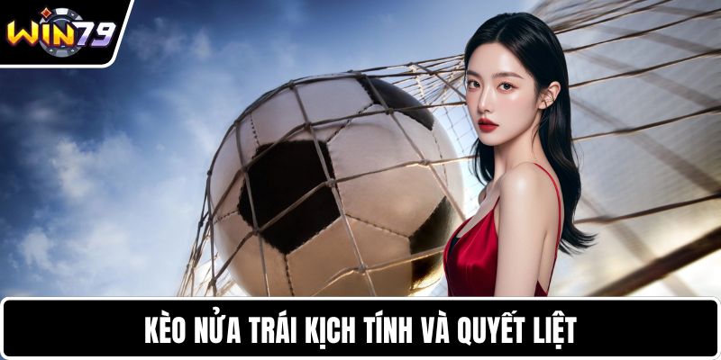Kèo nửa trái kịch tính và quyết liệt