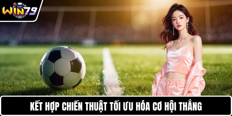 Kết hợp chiến thuật tối ưu hóa cơ hội thắng