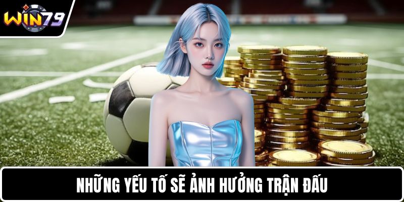 Những yếu tố sẽ ảnh hưởng trận đấu
