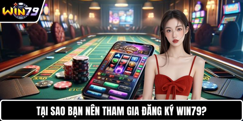 Tại sao bạn nên tham gia đăng ký WIN79