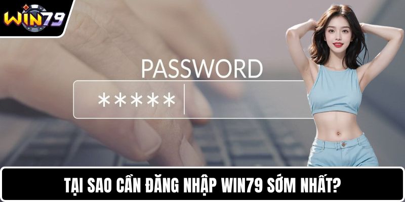 Tại sao cần đăng nhập WIN79 sớm nhất