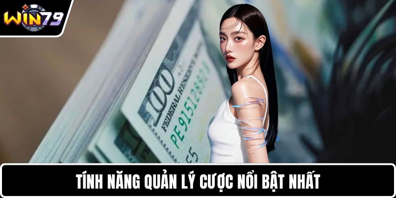 Tính năng quản lý cược nổi bật nhất