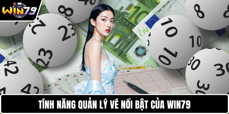 Tính năng quản lý vé nổi bật của WIN79